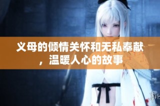 义母的倾情关怀和无私奉献，温暖人心的故事