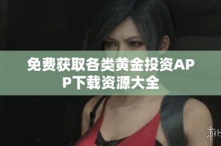 免费获取各类黄金投资APP下载资源大全