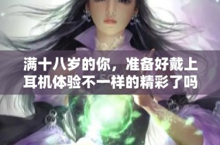 满十八岁的你，准备好戴上耳机体验不一样的精彩了吗
