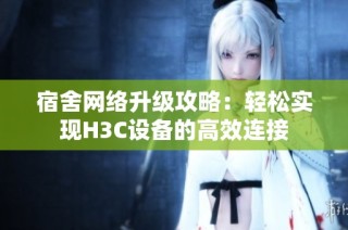 宿舍网络升级攻略：轻松实现H3C设备的高效连接