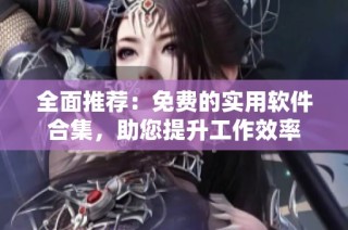 全面推荐：免费的实用软件合集，助您提升工作效率