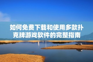 如何免费下载和使用多款扑克牌游戏软件的完整指南