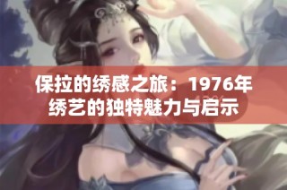 保拉的绣感之旅：1976年绣艺的独特魅力与启示