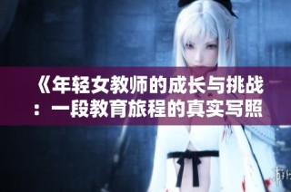 《年轻女教师的成长与挑战：一段教育旅程的真实写照》