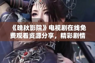 《晚秋影院》电视剧在线免费观看资源分享，精彩剧情不容错过！