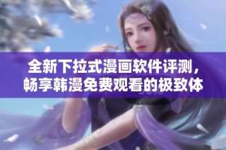 全新下拉式漫画软件评测，畅享韩漫免费观看的极致体验