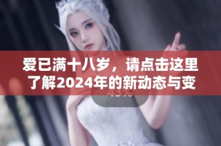 爱已满十八岁，请点击这里了解2024年的新动态与变化