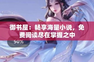 御书屋：畅享海量小说，免费阅读尽在掌握之中