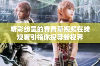 精彩纷呈的青青草视频在线观看引领你探寻新视界