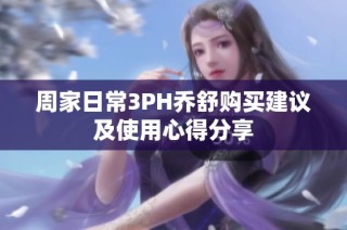 周家日常3PH乔舒购买建议及使用心得分享