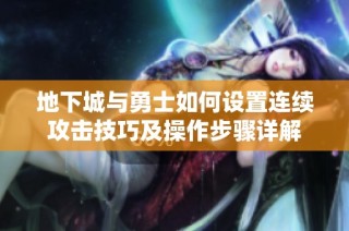地下城与勇士如何设置连续攻击技巧及操作步骤详解