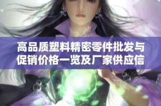 高品质塑料精密零件批发与促销价格一览及厂家供应信息