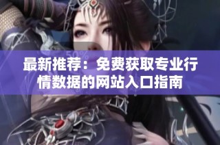 最新推荐：免费获取专业行情数据的网站入口指南