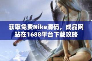 获取免费Nike源码，成品网站在1688平台下载攻略