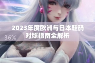 2023年度欧洲与日本鞋码对照指南全解析