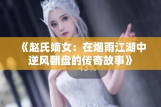 《赵氏嫡女：在烟雨江湖中逆风翻盘的传奇故事》