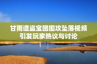 甘雨遭盗宝团围攻坠落视频引发玩家热议与讨论