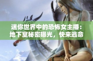 迷你世界中的恐怖女主播：地下室秘密曝光，快来逃命吧！