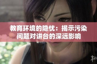 教育环境的隐忧：揭示污染问题对讲台的深远影响