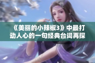《美丽的小辣椒3》中最打动人心的一句经典台词再探秘