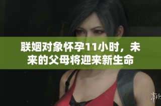 联姻对象怀孕11小时，未来的父母将迎来新生命