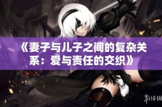 《妻子与儿子之间的复杂关系：爱与责任的交织》