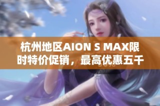 杭州地区AION S MAX限时特价促销，最高优惠五千元！