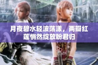 月夜碧水轻波荡漾，两瓣红莲悄然绽放盼君归