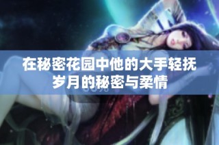 在秘密花园中他的大手轻抚岁月的秘密与柔情