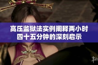 高压监狱法实例阐释两小时四十五分钟的深刻启示