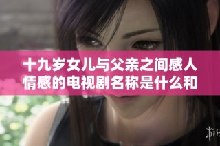 十九岁女儿与父亲之间感人情感的电视剧名称是什么和剧情介绍