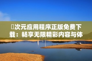 囧次元应用程序正版免费下载：畅享无限精彩内容与体验