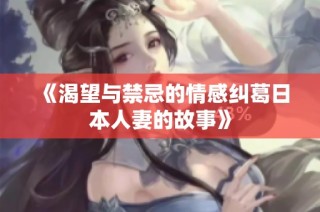 《渴望与禁忌的情感纠葛日本人妻的故事》
