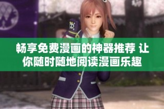 畅享免费漫画的神器推荐 让你随时随地阅读漫画乐趣