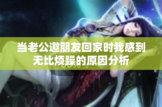 当老公邀朋友回家时我感到无比烦躁的原因分析