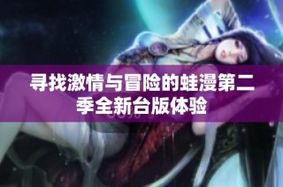 寻找激情与冒险的蛙漫第二季全新台版体验