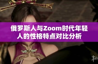 俄罗斯人与Zoom时代年轻人的性格特点对比分析
