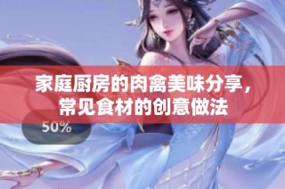 家庭厨房的肉禽美味分享，常见食材的创意做法
