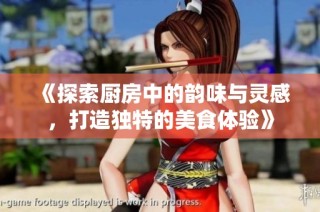 《探索厨房中的韵味与灵感，打造独特的美食体验》