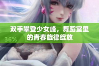 双手攀登少女峰，舞蹈室里的青春旋律绽放