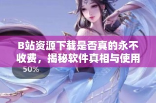 B站资源下载是否真的永不收费，揭秘软件真相与使用方法