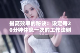 提高效率的秘诀：设定每20分钟休息一次的工作法则