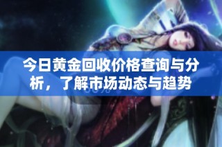 今日黄金回收价格查询与分析，了解市场动态与趋势