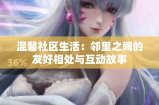 温馨社区生活：邻里之间的友好相处与互动故事