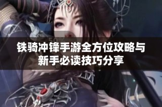 铁骑冲锋手游全方位攻略与新手必读技巧分享