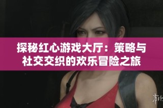 探秘红心游戏大厅：策略与社交交织的欢乐冒险之旅