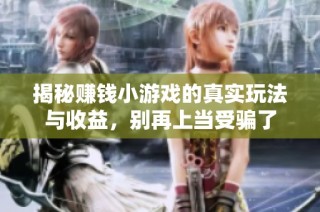 揭秘赚钱小游戏的真实玩法与收益，别再上当受骗了