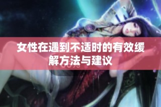 女性在遇到不适时的有效缓解方法与建议
