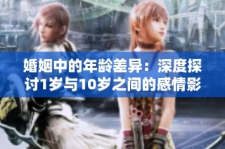 婚姻中的年龄差异：深度探讨1岁与10岁之间的感情影响