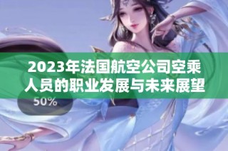 2023年法国航空公司空乘人员的职业发展与未来展望